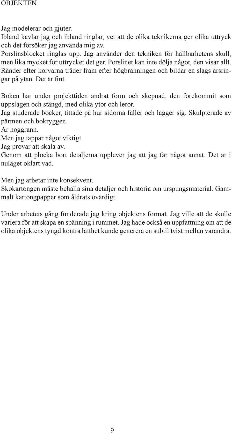 Ränder efter korvarna träder fram efter högbränningen och bildar en slags årsringar på ytan. Det är fint.