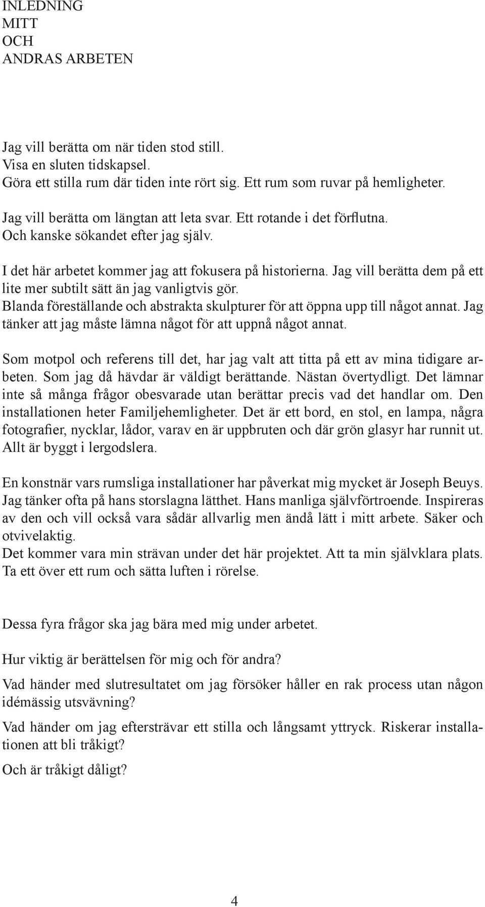 Jag vill berätta dem på ett lite mer subtilt sätt än jag vanligtvis gör. Blanda föreställande och abstrakta skulpturer för att öppna upp till något annat.