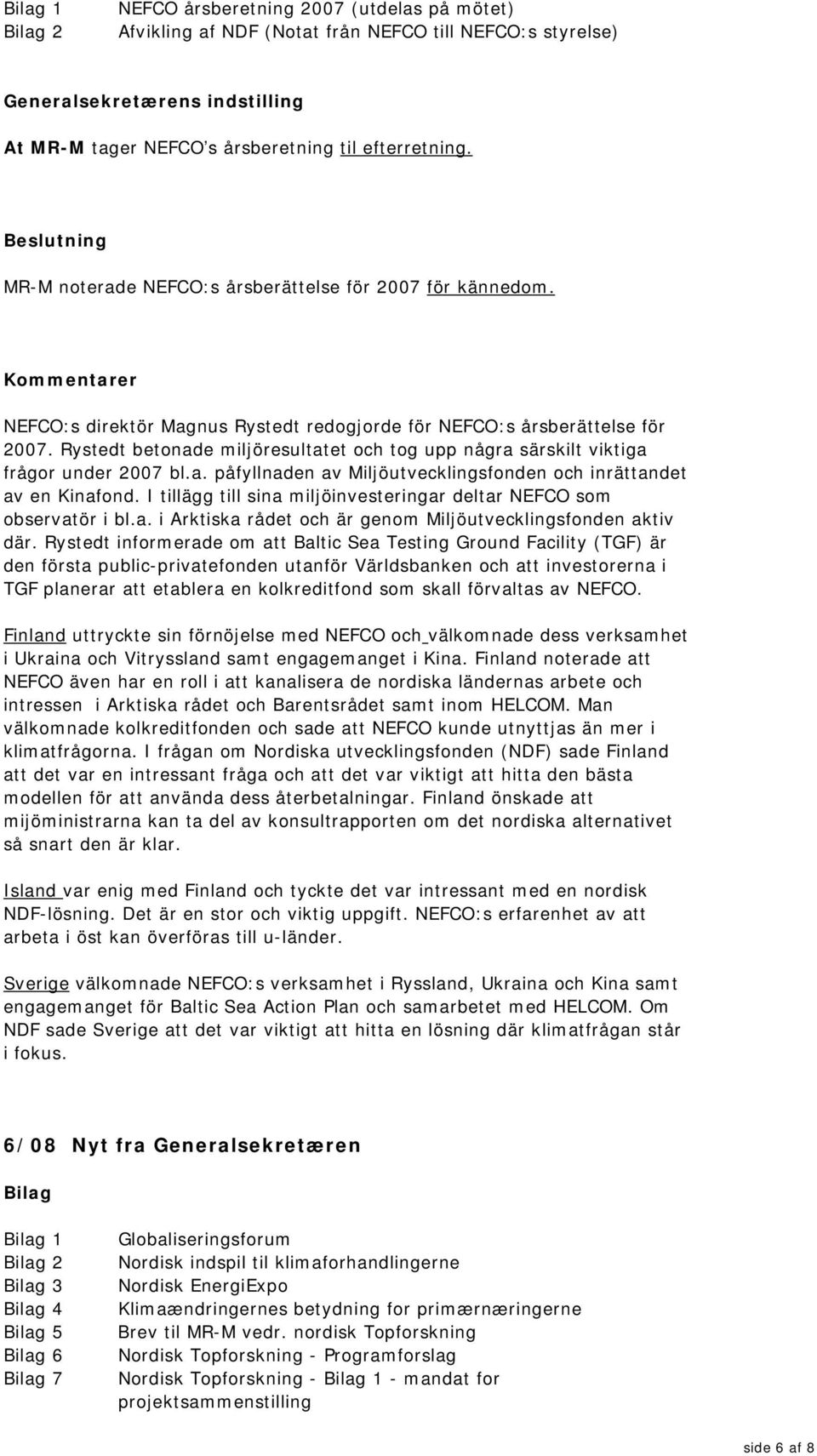 Rystedt betonade miljöresultatet och tog upp några särskilt viktiga frågor under 2007 bl.a. påfyllnaden av Miljöutvecklingsfonden och inrättandet av en Kinafond.