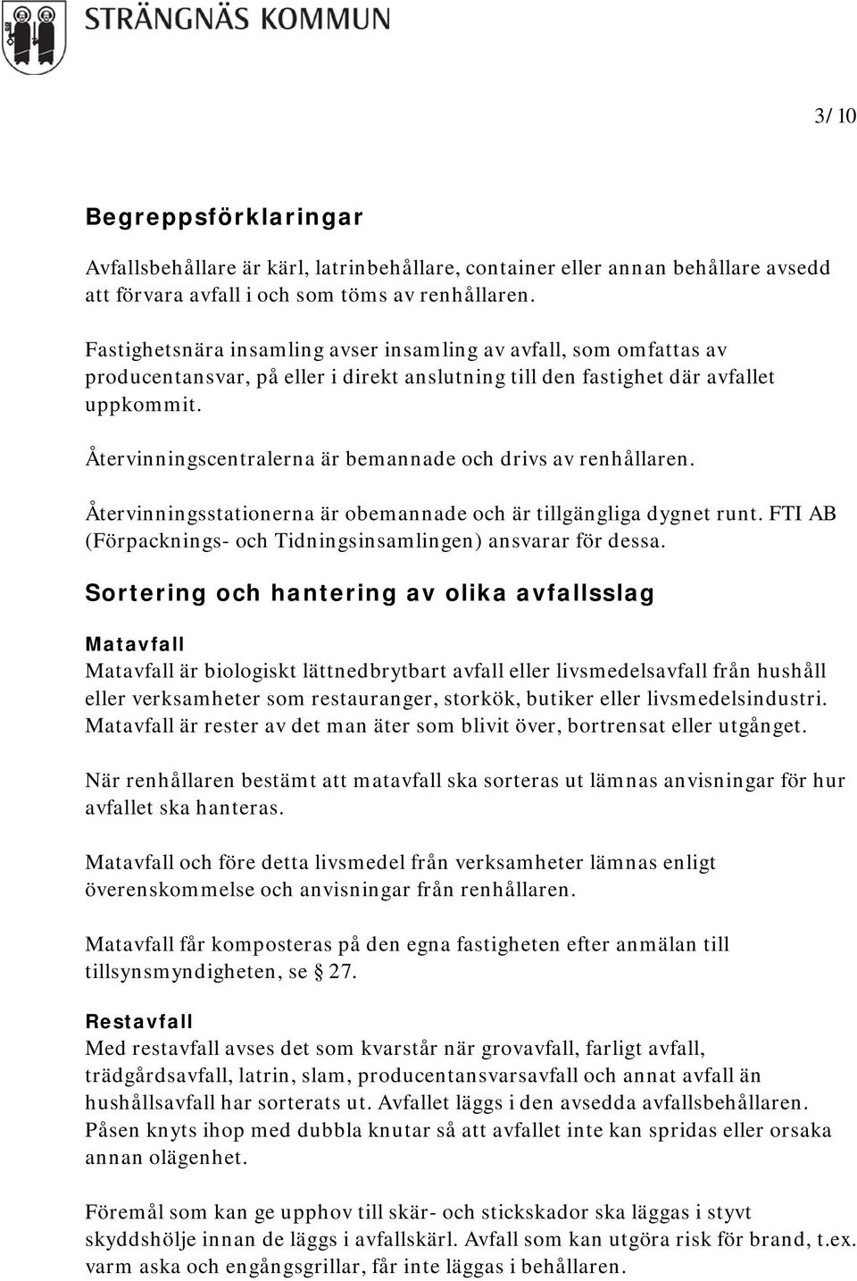 Återvinningscentralerna är bemannade och drivs av renhållaren. Återvinningsstationerna är obemannade och är tillgängliga dygnet runt. FTI AB (Förpacknings- och Tidningsinsamlingen) ansvarar för dessa.