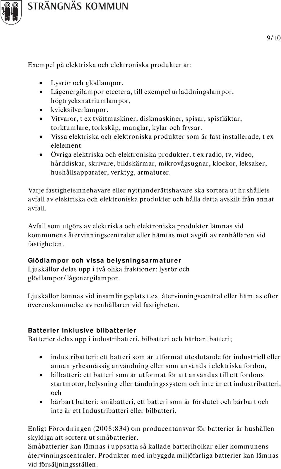 Vissa elektriska och elektroniska produkter som är fast installerade, t ex elelement Övriga elektriska och elektroniska produkter, t ex radio, tv, video, hårddiskar, skrivare, bildskärmar,