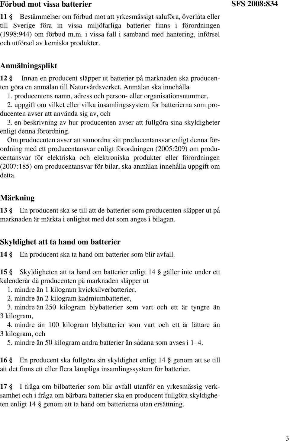 producentens namn, adress och person- eller organisationsnummer, 2. uppgift om vilket eller vilka insamlingssystem för batterierna som producenten avser att använda sig av, och 3.