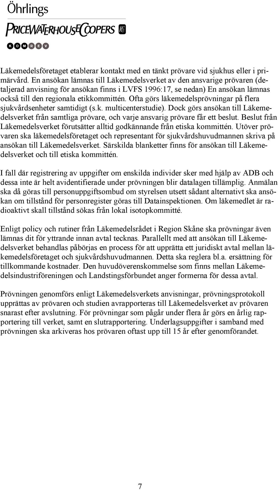 Ofta görs läkemedelsprövningar på flera sjukvårdsenheter samtidigt (s.k. multicenterstudie). Dock görs ansökan till Läkemedelsverket från samtliga prövare, och varje ansvarig prövare får ett beslut.