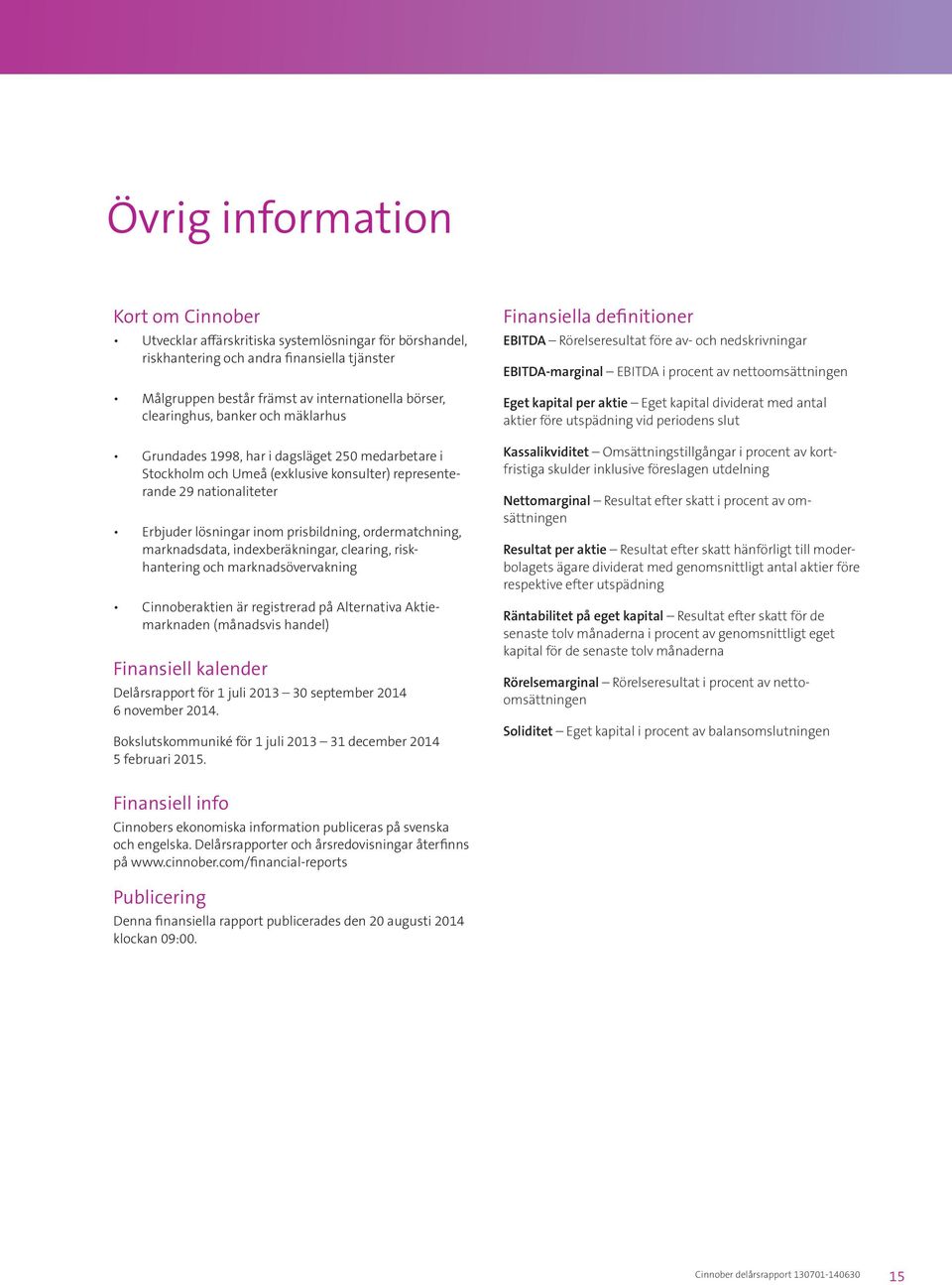 ordermatchning, marknadsdata, indexberäkningar, clearing, riskhantering och marknadsövervakning Cinnoberaktien är registrerad på Alternativa Aktiemarknaden (månadsvis handel) Finansiell kalender