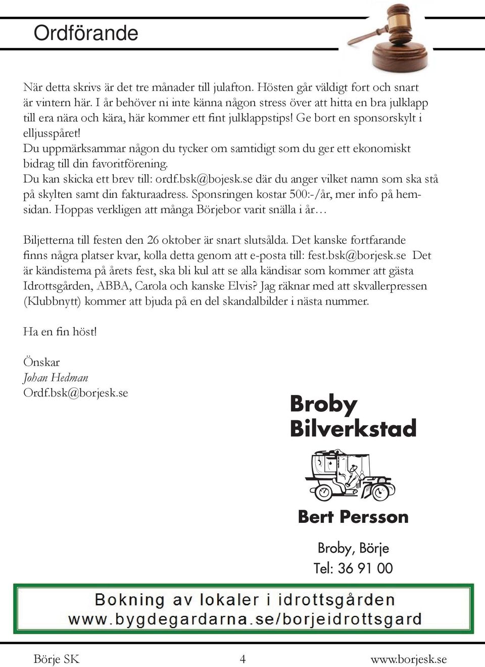 Du uppmärksammar någon du tycker om samtidigt som du ger ett ekonomiskt bidrag till din favoritförening. Du kan skicka ett brev till: ordf.bsk@bojesk.