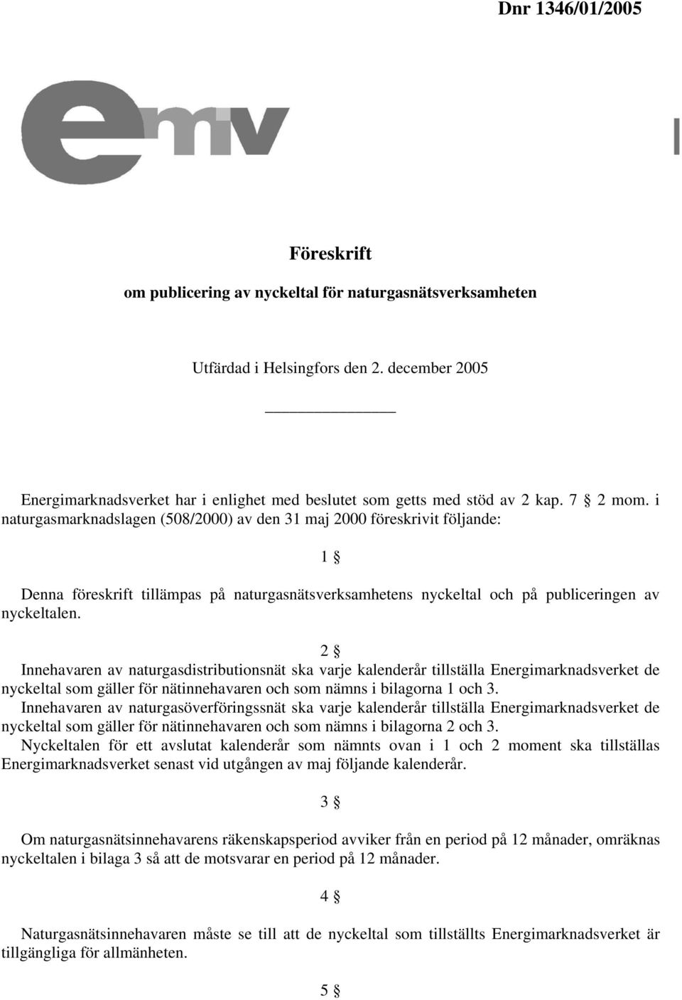 i naturgasmarknadslagen (508/2000) av den 31 maj 2000 föreskrivit följande: 1 Denna föreskrift tillämpas på naturgasnätsverksamhetens nyckeltal och på publiceringen av nyckeltalen.