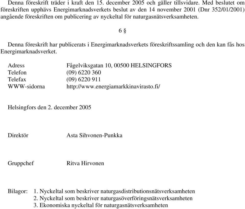 6 Denna föreskrift har publicerats i Energimarknadsverkets föreskriftssamling och den kan fås hos Energimarknadsverket.