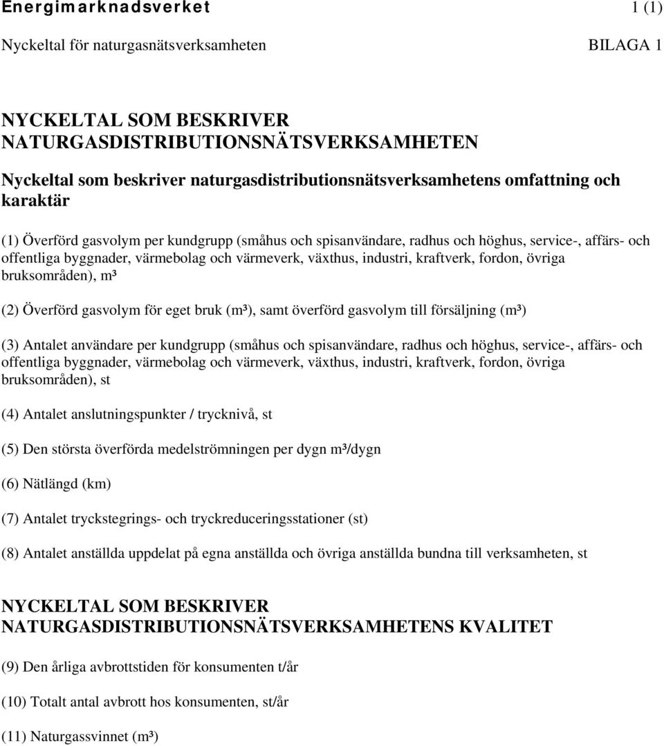 kraftverk, fordon, övriga bruksområden), m³ (2) Överförd gasvolym för eget bruk (m³), samt överförd gasvolym till försäljning (m³) (3) Antalet användare per kundgrupp (småhus och spisanvändare,