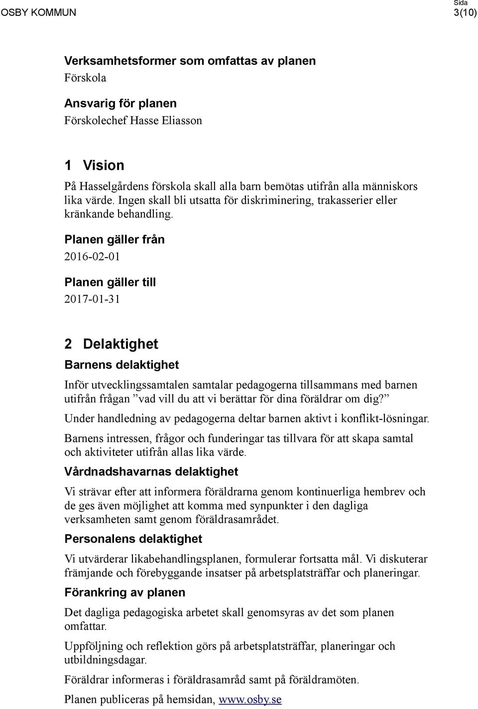 Planen gäller från 2016-02-01 Planen gäller till 2017-01-31 2 Delaktighet Barnens delaktighet Inför utvecklingssamtalen samtalar pedagogerna tillsammans med barnen utifrån frågan vad vill du att vi