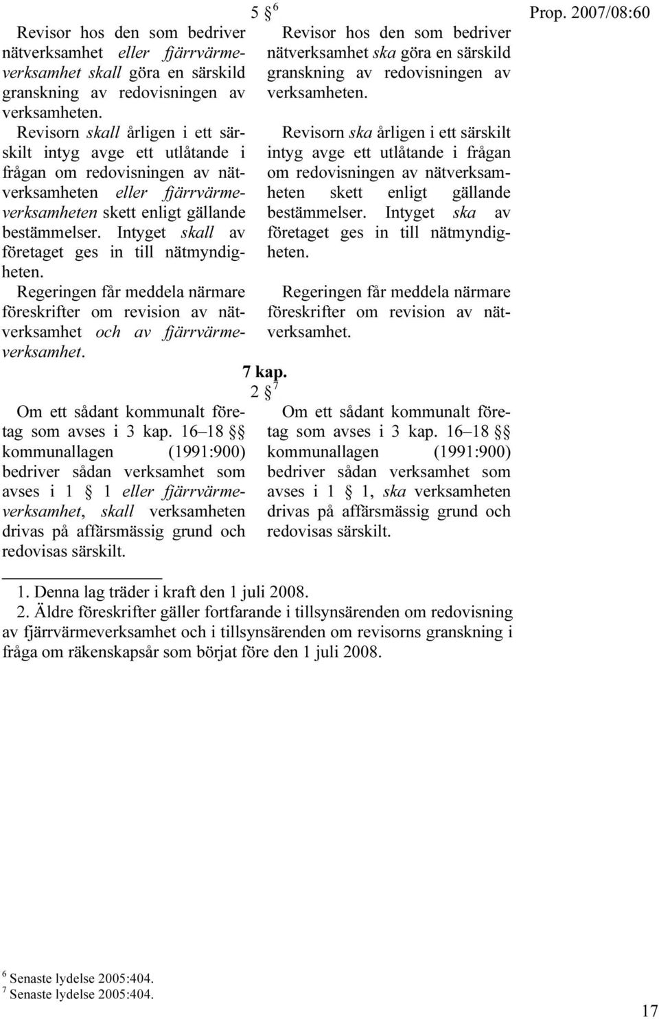 Intyget skall av företaget ges in till nätmyndigheten. Regeringen får meddela närmare föreskrifter om revision av nätverksamhet och av fjärrvärmeverksamhet.