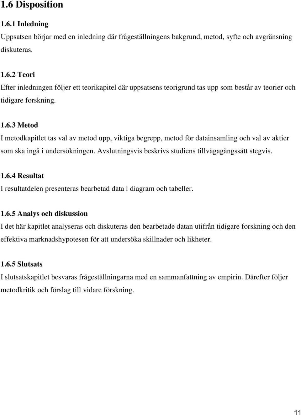 1.6.4 Resultat I resultatdelen presenteras bearbetad data i diagram och tabeller. 1.6.5 Analys och diskussion I det här kapitlet analyseras och diskuteras den bearbetade datan utifrån tidigare forskning och den effektiva marknadshypotesen för att undersöka skillnader och likheter.