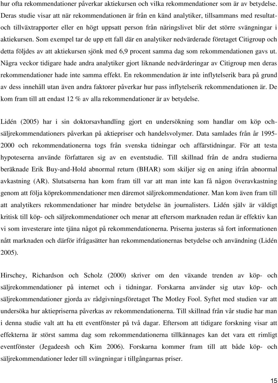 aktiekursen. Som exempel tar de upp ett fall där en analytiker nedvärderade företaget Citigroup och detta följdes av att aktiekursen sjönk med 6,9 procent samma dag som rekommendationen gavs ut.