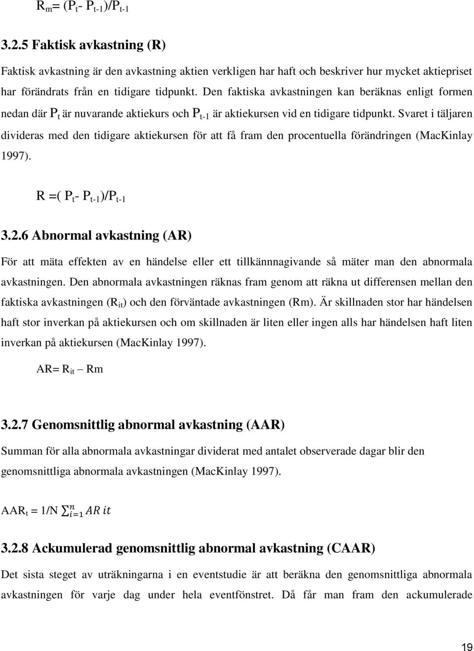 Svaret i täljaren divideras med den tidigare aktiekursen för att få fram den procentuella förändringen (MacKinlay 1997). R =( P t - P t-1 )/P t-1 3.2.