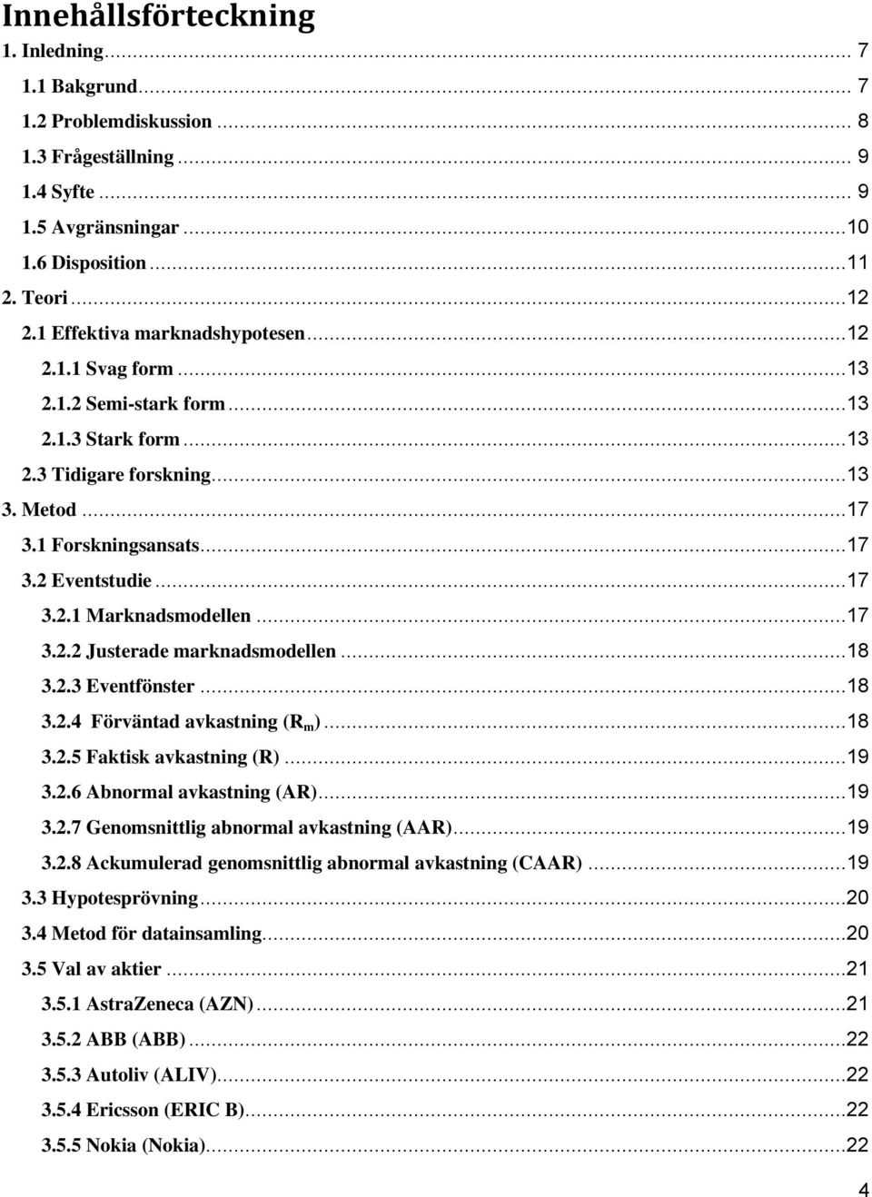 ..17 3.2.2 Justerade marknadsmodellen...18 3.2.3 Eventfönster...18 3.2.4 Förväntad avkastning (R m )...18 3.2.5 Faktisk avkastning (R)...19 3.2.6 Abnormal avkastning (AR)...19 3.2.7 Genomsnittlig abnormal avkastning (AAR).