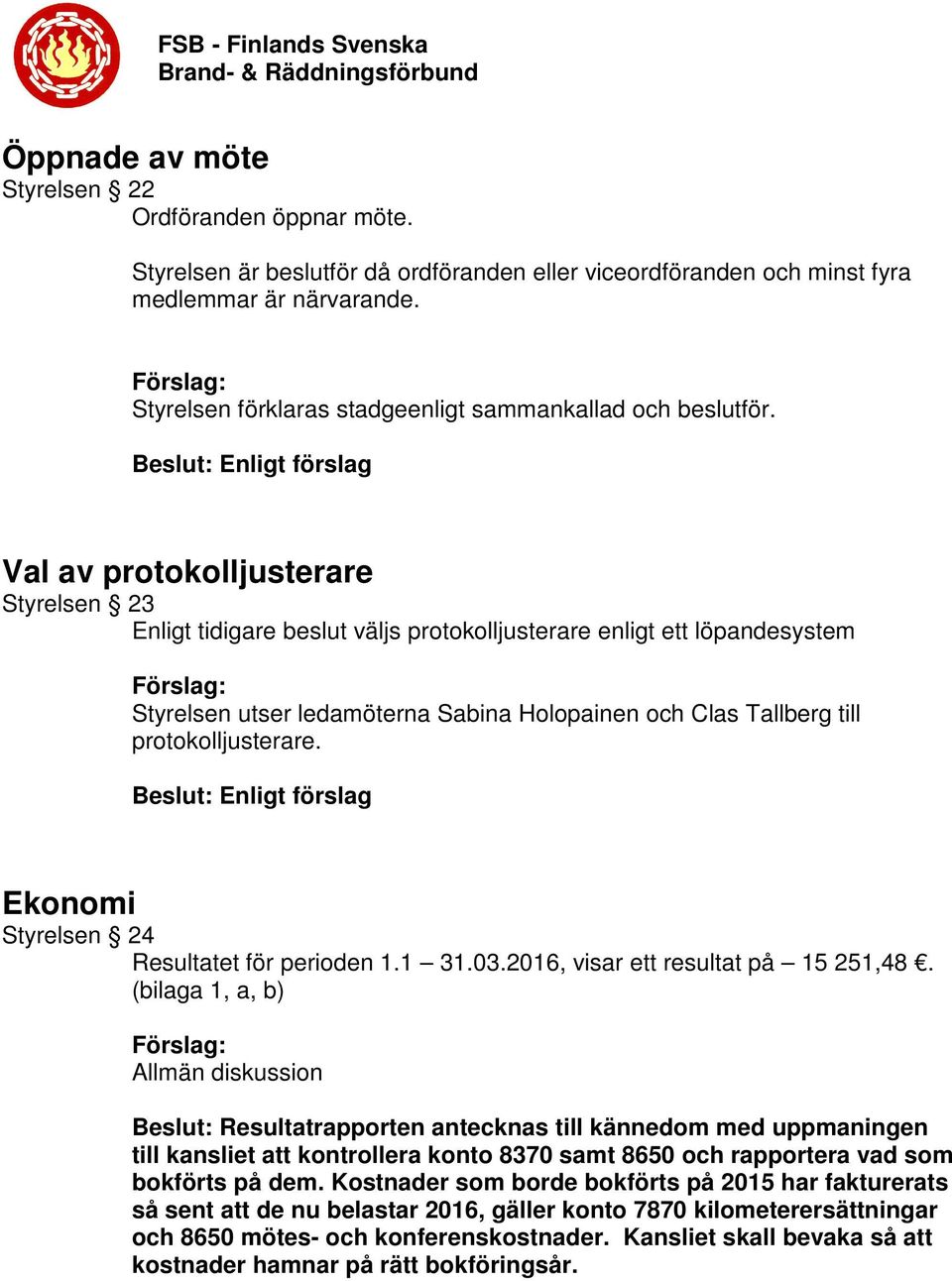 Val av protokolljusterare Styrelsen 23 Enligt tidigare beslut väljs protokolljusterare enligt ett löpandesystem Styrelsen utser ledamöterna Sabina Holopainen och Clas Tallberg till protokolljusterare.