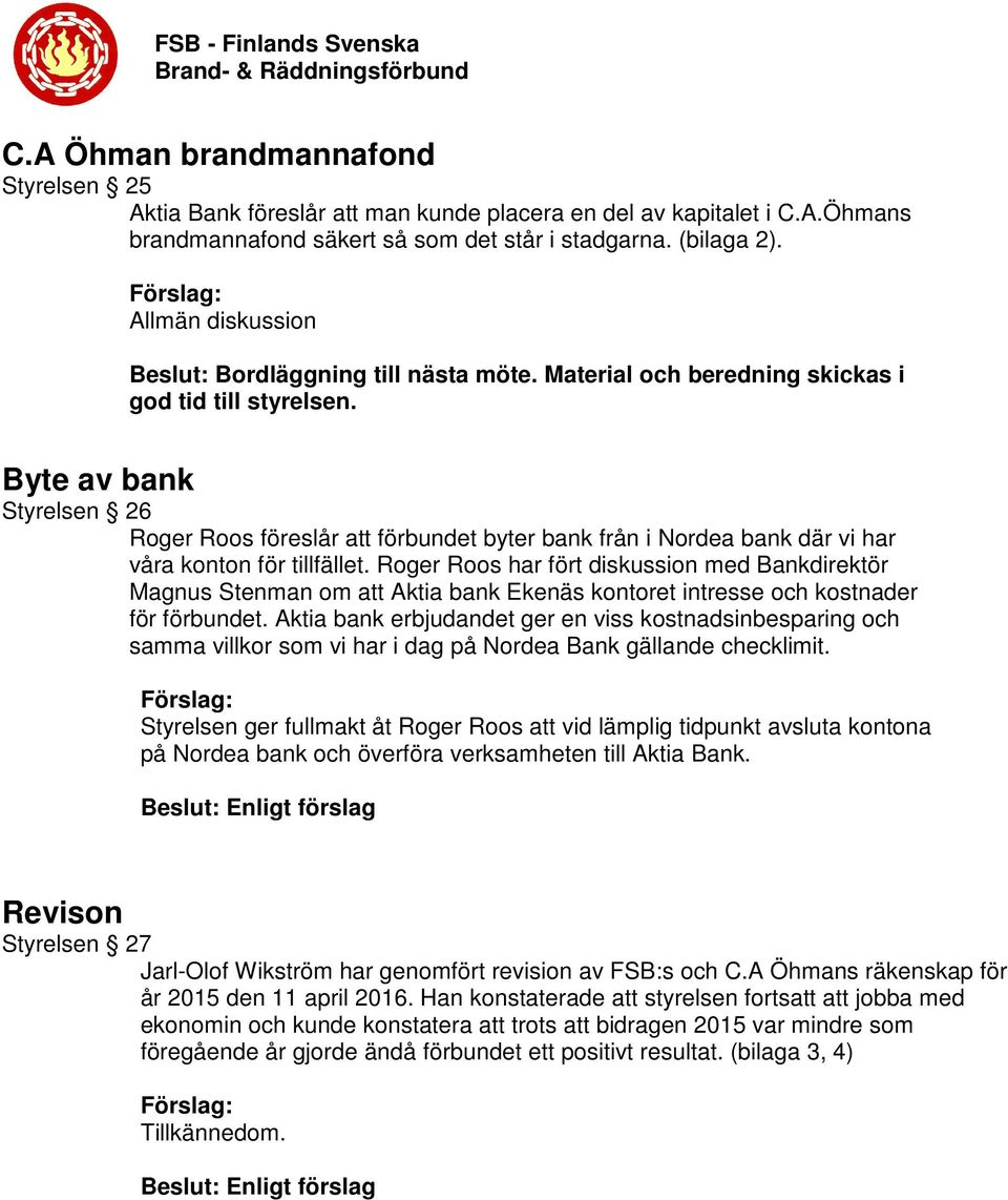 Byte av bank Styrelsen 26 Roger Roos föreslår att förbundet byter bank från i Nordea bank där vi har våra konton för tillfället.