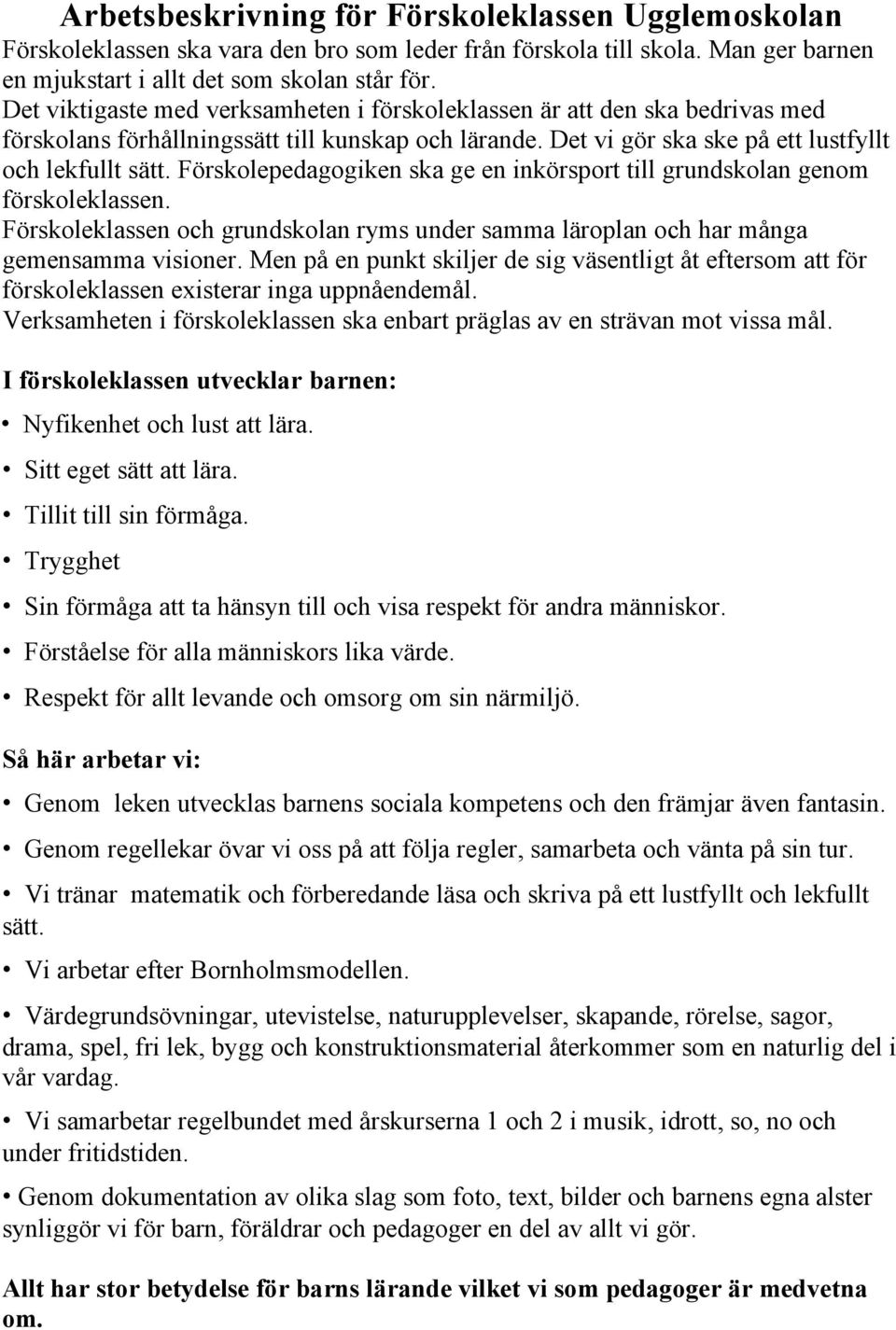 Förskolepedagogiken ska ge en inkörsport till grundskolan genom förskoleklassen. Förskoleklassen och grundskolan ryms under samma läroplan och har många gemensamma visioner.