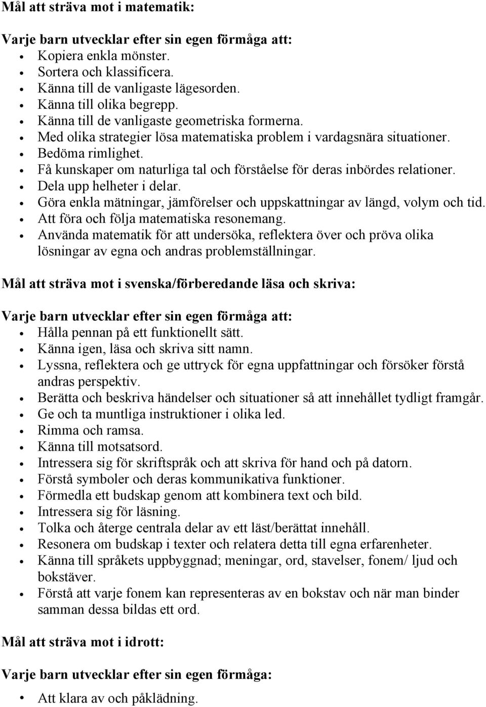 Få kunskaper om naturliga tal och förståelse för deras inbördes relationer. Dela upp helheter i delar. Göra enkla mätningar, jämförelser och uppskattningar av längd, volym och tid.