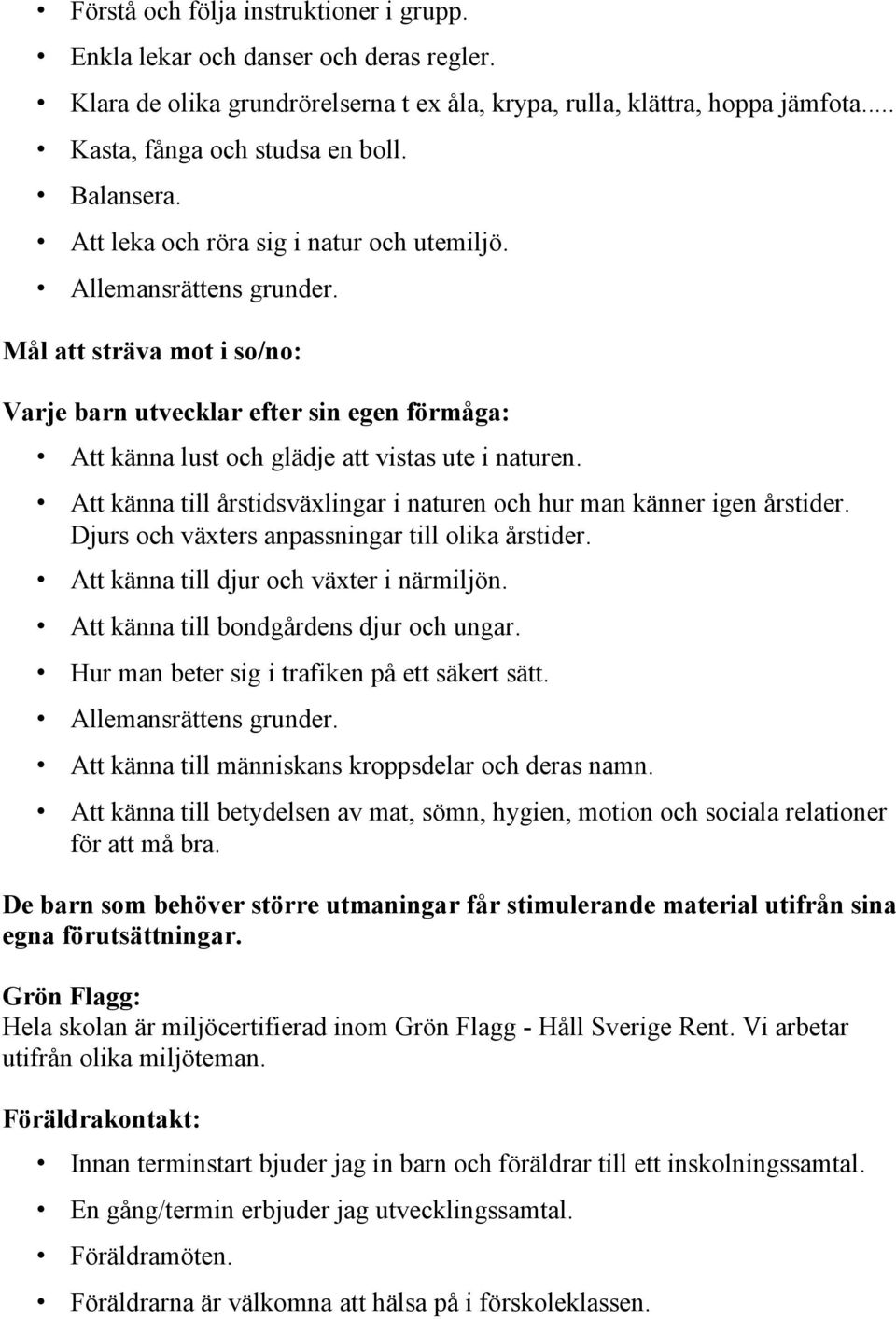 Mål att sträva mot i so/no: Varje barn utvecklar efter sin egen förmåga: Att känna lust och glädje att vistas ute i naturen. Att känna till årstidsväxlingar i naturen och hur man känner igen årstider.