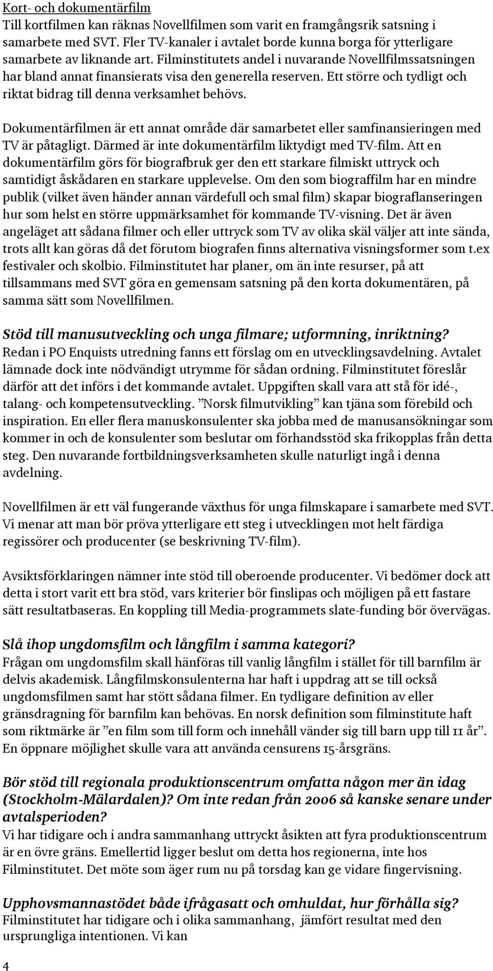 Ett större och tydligt och riktat bidrag till denna verksamhet behövs. Dokumentärfilmen är ett annat område där samarbetet eller samfinansieringen med TV är påtagligt.