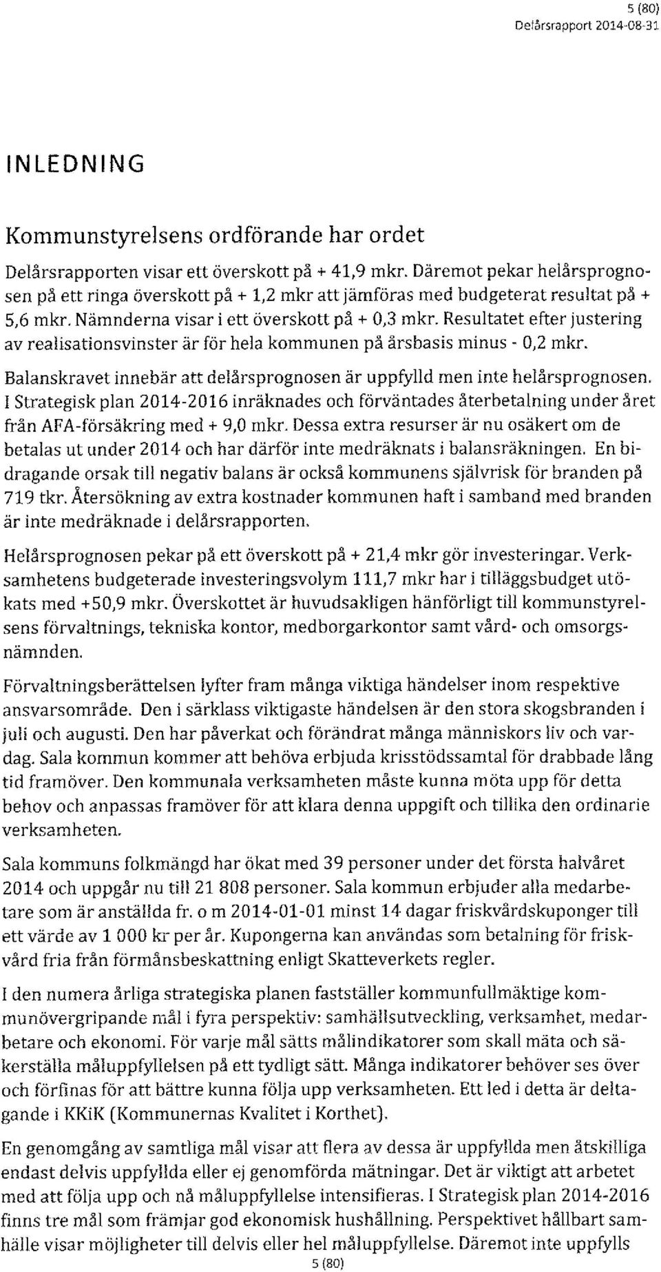 Resultatet efter justering av realisationsvinster är för hela kommunen på årsbasis minus - 0,2 mkr. Balanskravet innebär att delårsprognosen är uppfylld men inte helårsprognosen.