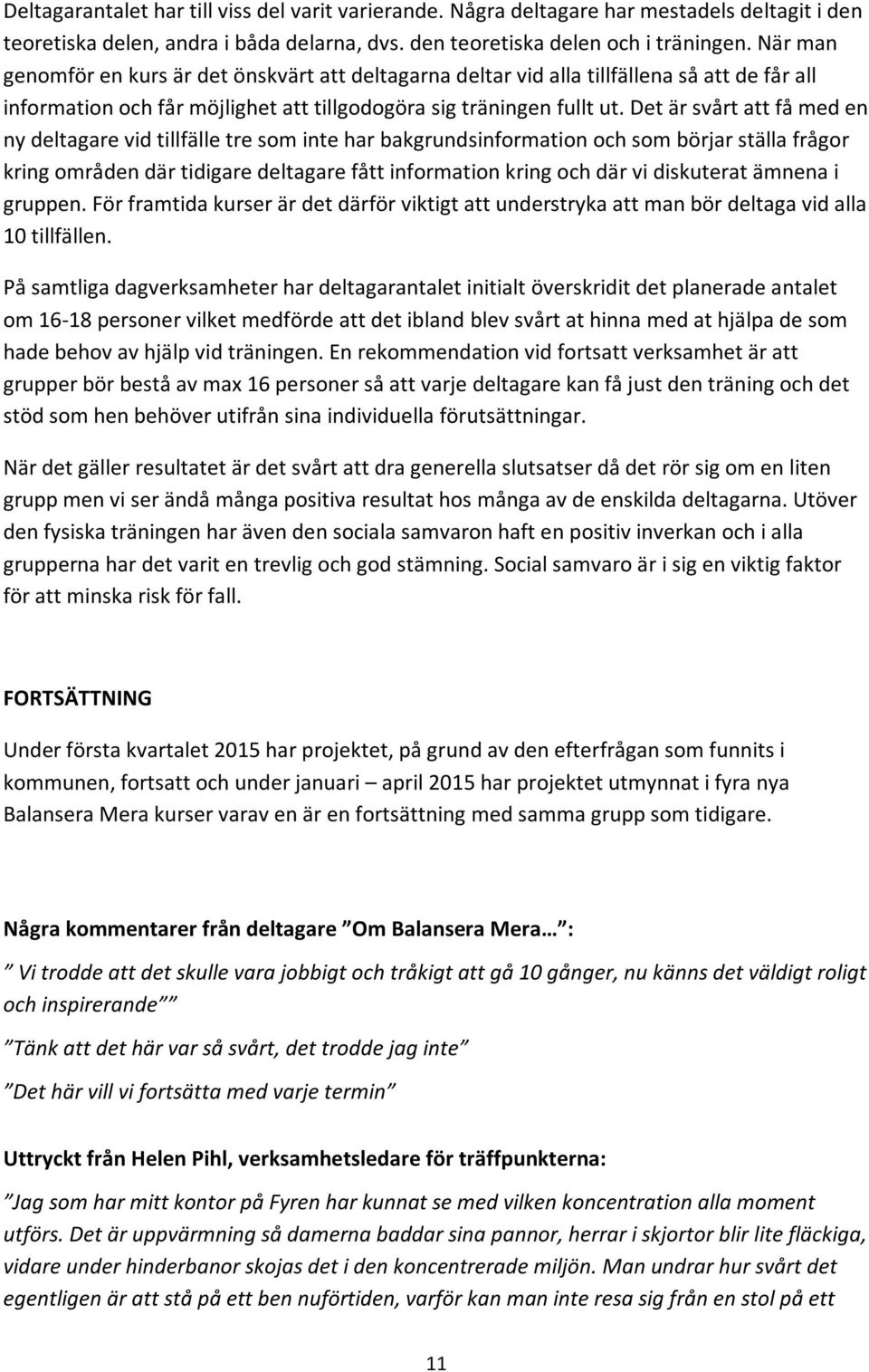 Det är svårt att få med en ny deltagare vid tillfälle tre som inte har bakgrundsinformation och som börjar ställa frågor kring områden där tidigare deltagare fått information kring och där vi