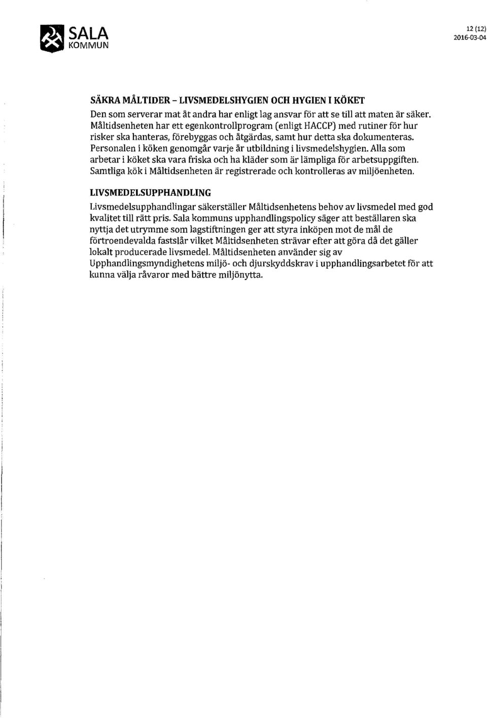 Personalen i köken genomgår varje år utbildning i livsmedelshygien. Alla som arbetar i köket ska vara friska och ha kläder som är lämpliga för arbetsuppgiften.