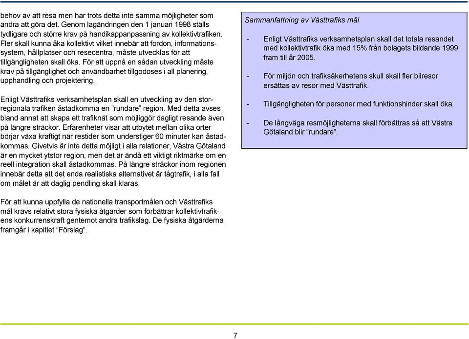 För att uppnå en sådan utveckling måste krav på tillgänglighet och användbarhet tillgodoses i all planering, upphandling och projektering.