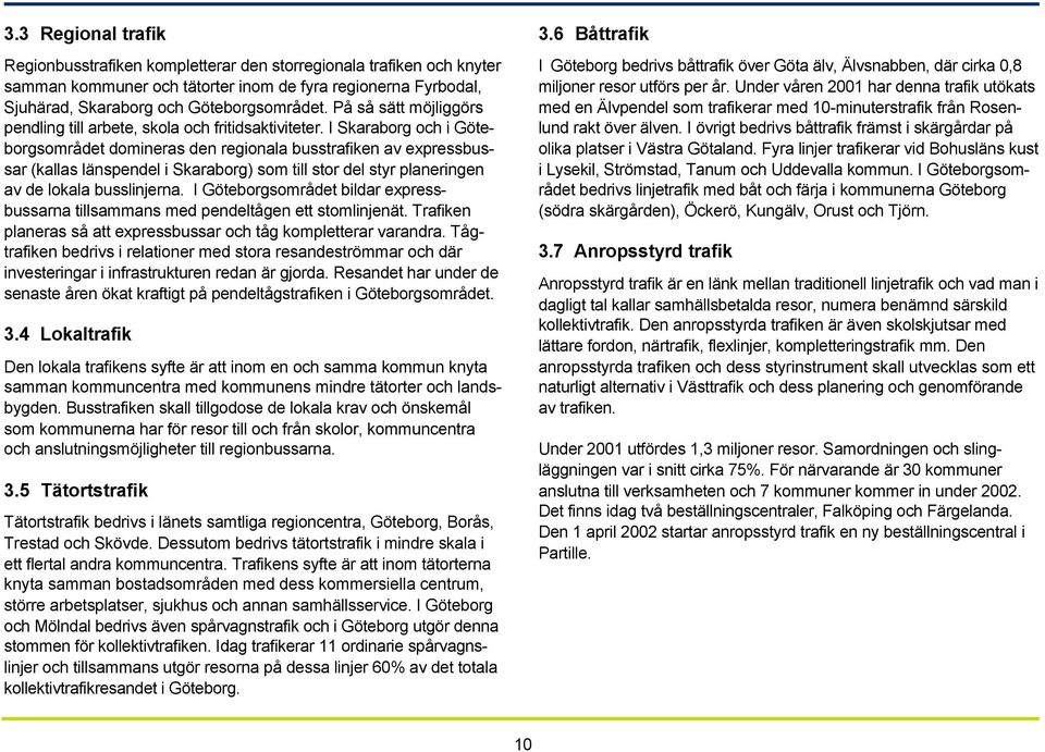 I Skaraborg och i Göteborgsområdet domineras den regionala busstrafiken av expressbussar (kallas länspendel i Skaraborg) som till stor del styr planeringen av de lokala busslinjerna.