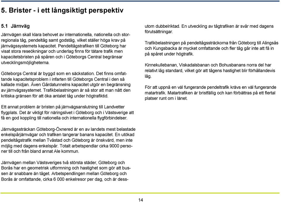 Pendeltågstrafiken till Göteborg har visat stora reseökningar och underlag finns för tätare trafik men kapacitetsbristen på spåren och i Göteborgs Central begränsar utvecklingsmöjligheterna.