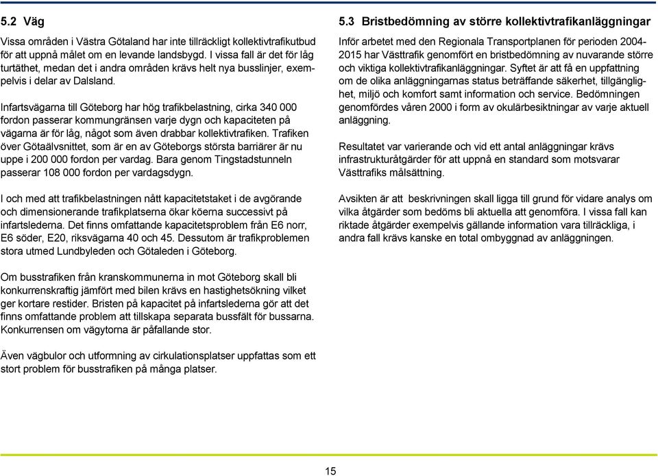 Infartsvägarna till Göteborg har hög trafikbelastning, cirka 340 000 fordon passerar kommungränsen varje dygn och kapaciteten på vägarna är för låg, något som även drabbar kollektivtrafiken.