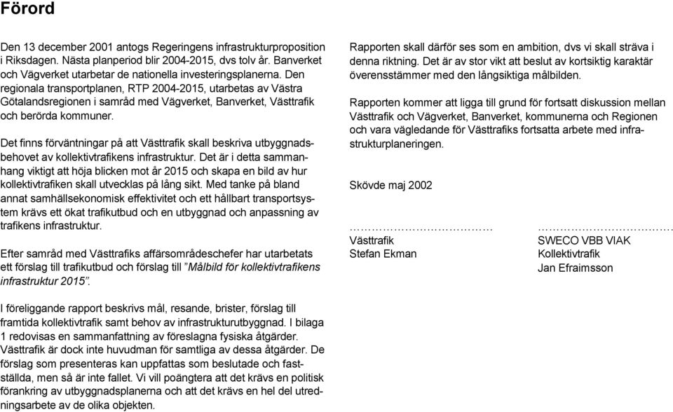 Det finns förväntningar på att Västtrafik skall beskriva utbyggnadsbehovet av kollektivtrafikens infrastruktur.