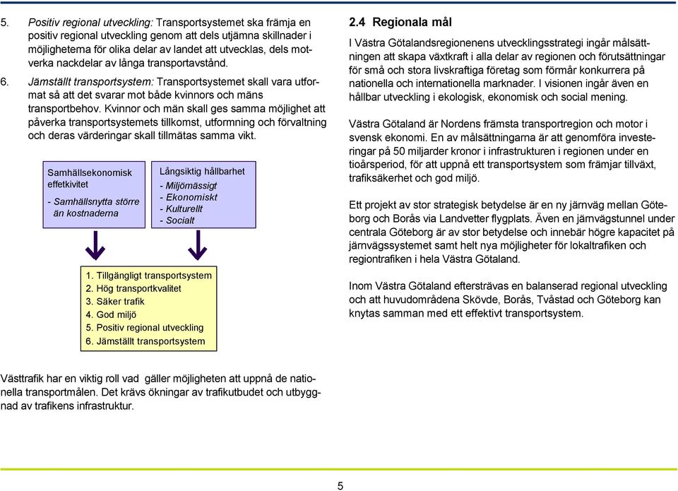 Kvinnor och män skall ges samma möjlighet att påverka transportsystemets tillkomst, utformning och förvaltning och deras värderingar skall tillmätas samma vikt.