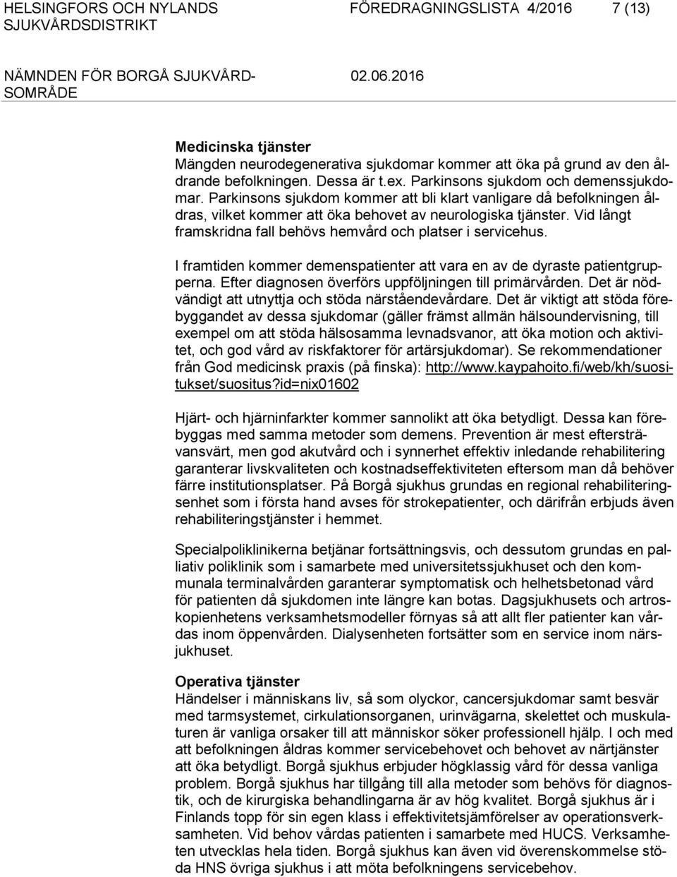 Vid långt framskridna fall behövs hemvård och platser i servicehus. I framtiden kommer demenspatienter att vara en av de dyraste patientgrupperna.