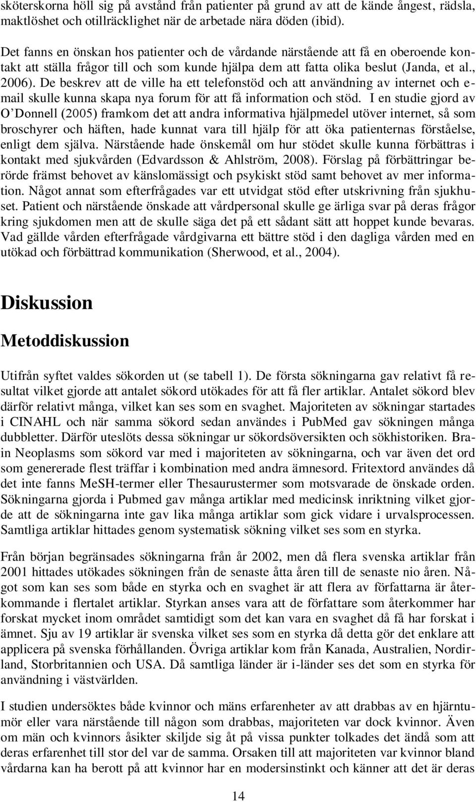 De beskrev att de ville ha ett telefonstöd och att användning av internet och e- mail skulle kunna skapa nya forum för att få information och stöd.