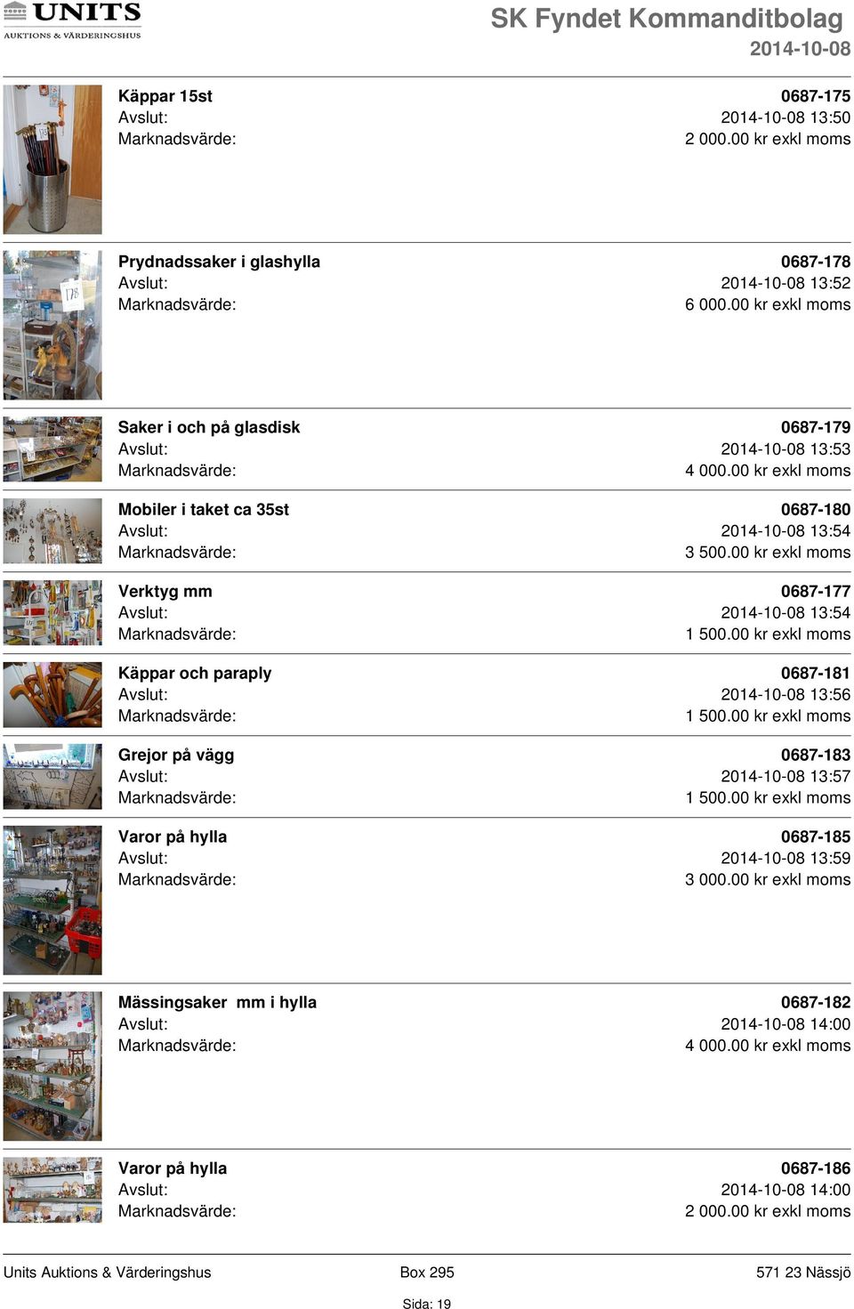 Verktyg mm 0687-177 Avslut: 13:54 Käppar och paraply 0687-181 Avslut: 13:56 Grejor på vägg 0687-183 Avslut: