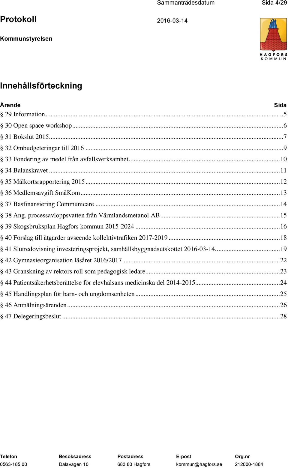 processavloppsvatten från Värmlandsmetanol AB... 15 39 Skogsbruksplan Hagfors kommun 2015-2024... 16 40 Förslag till åtgärder avseende kollektivtrafiken 2017-2019.