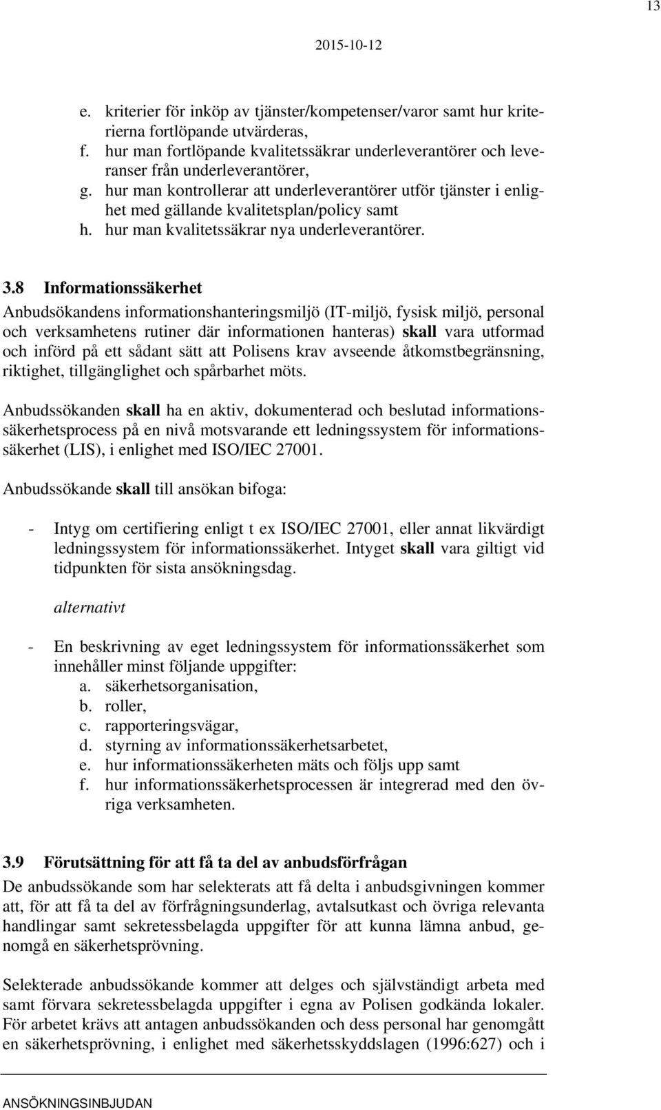 8 Informationssäkerhet Anbudsökandens informationshanteringsmiljö (IT-miljö, fysisk miljö, personal och verksamhetens rutiner där informationen hanteras) skall vara utformad och införd på ett sådant