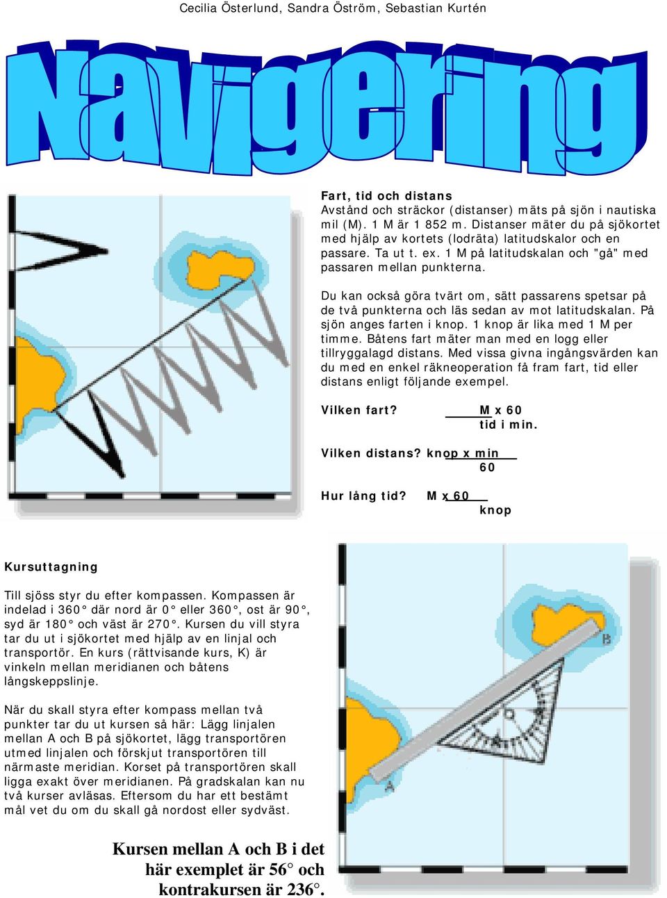 Du kan också göra tvärt om, sätt passarens spetsar på de två punkterna och läs sedan av mot latitudskalan. På sjön anges farten i knop. 1 knop är lika med 1 M per timme.