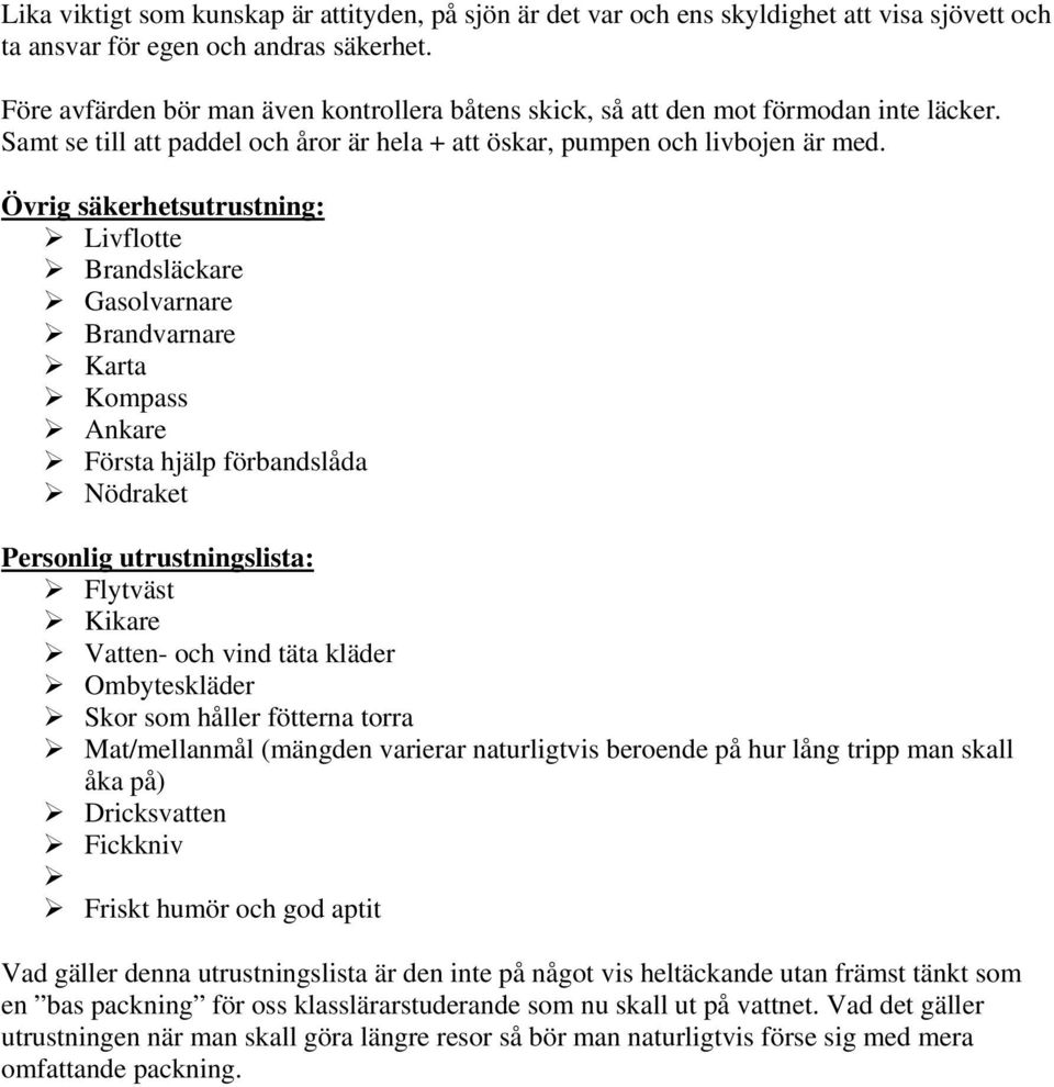 Övrig säkerhetsutrustning: Livflotte Brandsläckare Gasolvarnare Brandvarnare Karta Kompass Ankare Första hjälp förbandslåda Nödraket Personlig utrustningslista: Flytväst Kikare Vatten- och vind täta