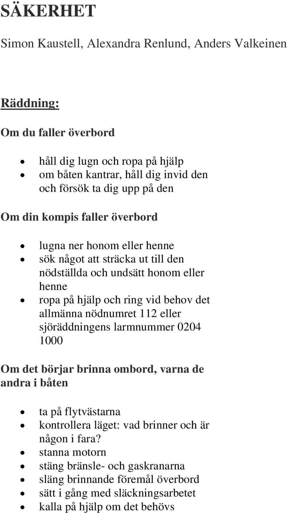 ring vid behov det allmänna nödnumret 112 eller sjöräddningens larmnummer 0204 1000 Om det börjar brinna ombord, varna de andra i båten ta på flytvästarna kontrollera