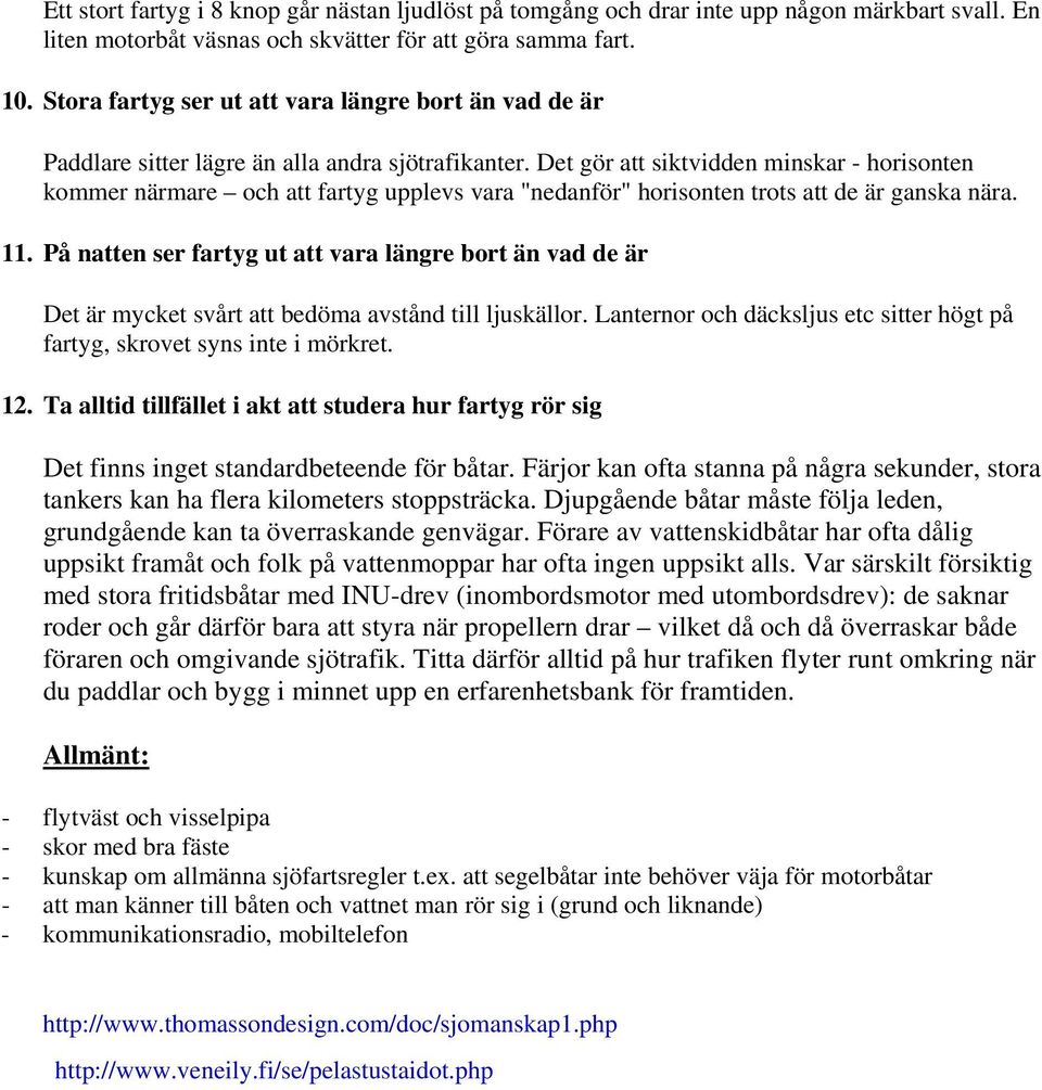 Det gör att siktvidden minskar - horisonten kommer närmare och att fartyg upplevs vara "nedanför" horisonten trots att de är ganska nära. 11.