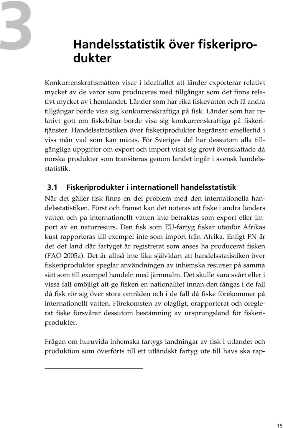 Länder som har relativt gott om fiskebåtar borde visa sig konkurrenskraftiga på fiskeritjänster. Handelsstatistiken över fiskeriprodukter begränsar emellertid i viss mån vad som kan mätas.