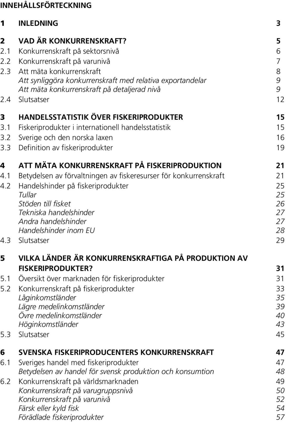 1 Fiskeriprodukter i internationell handelsstatistik 15 3.2 Sverige och den norska laxen 16 3.3 Definition av fiskeriprodukter 19 4 ATT MÄTA KONKURRENSKRAFT PÅ FISKERIPRODUKTION 21 4.