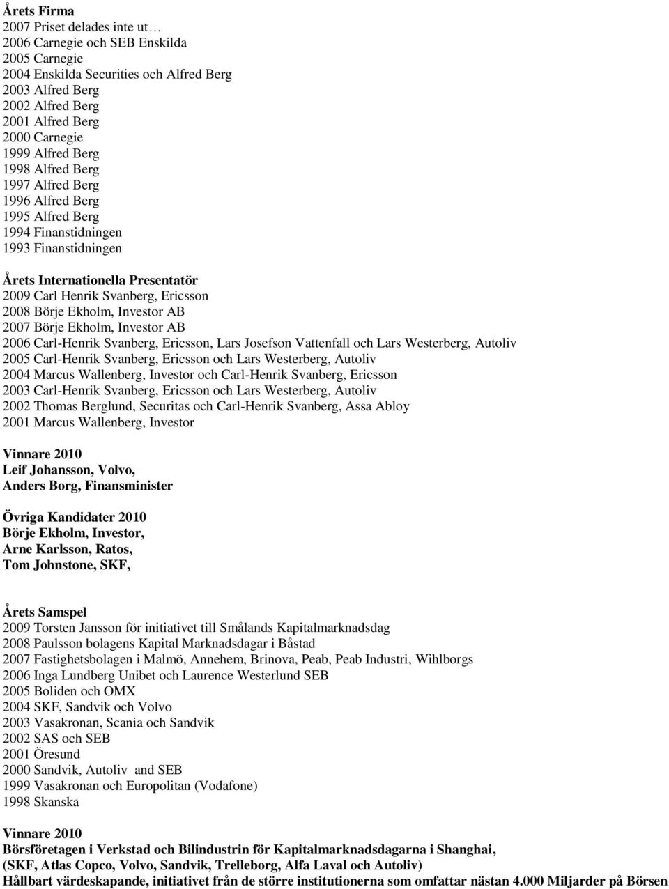 Börje Ekholm, Investor AB 2007 Börje Ekholm, Investor AB 2006 Carl-Henrik Svanberg, Ericsson, Lars Josefson Vattenfall och Lars Westerberg, Autoliv 2005 Carl-Henrik Svanberg, Ericsson och Lars