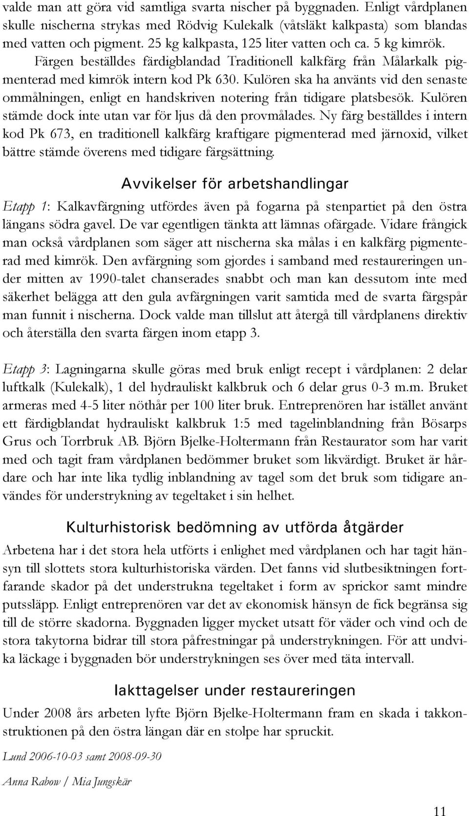 Kulören ska ha använts vid den senaste ommålningen, enligt en handskriven notering från tidigare platsbesök. Kulören stämde dock inte utan var för ljus då den provmålades.
