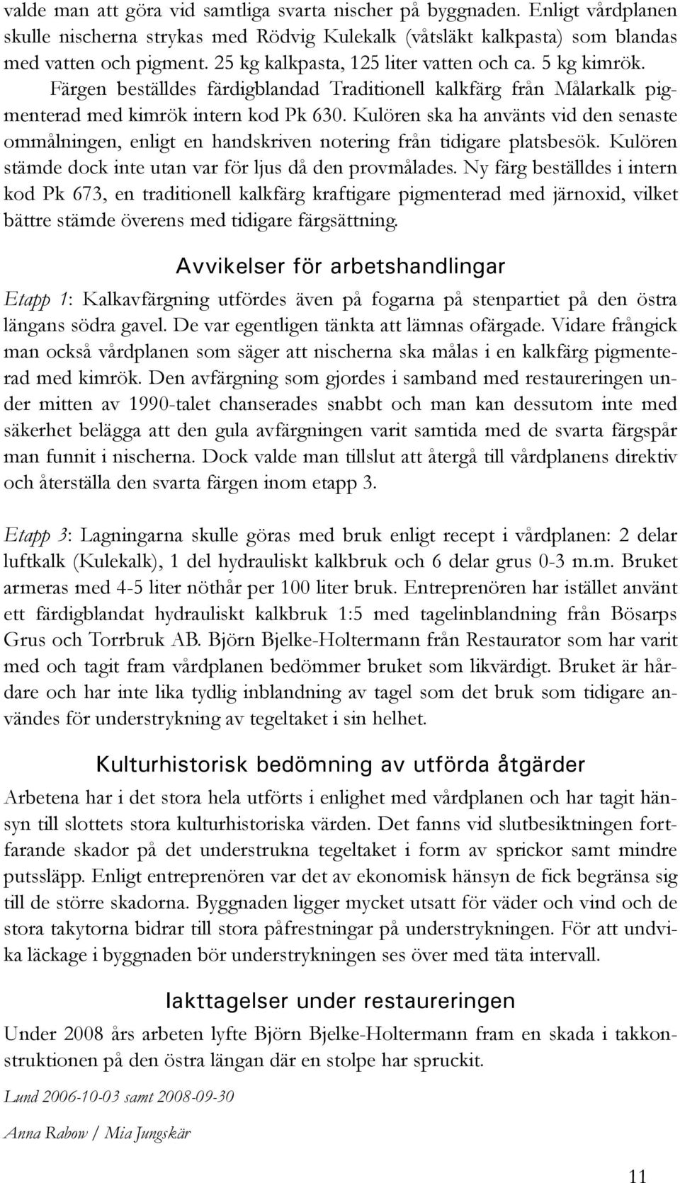 Kulören ska ha använts vid den senaste ommålningen, enligt en handskriven notering från tidigare platsbesök. Kulören stämde dock inte utan var för ljus då den provmålades.