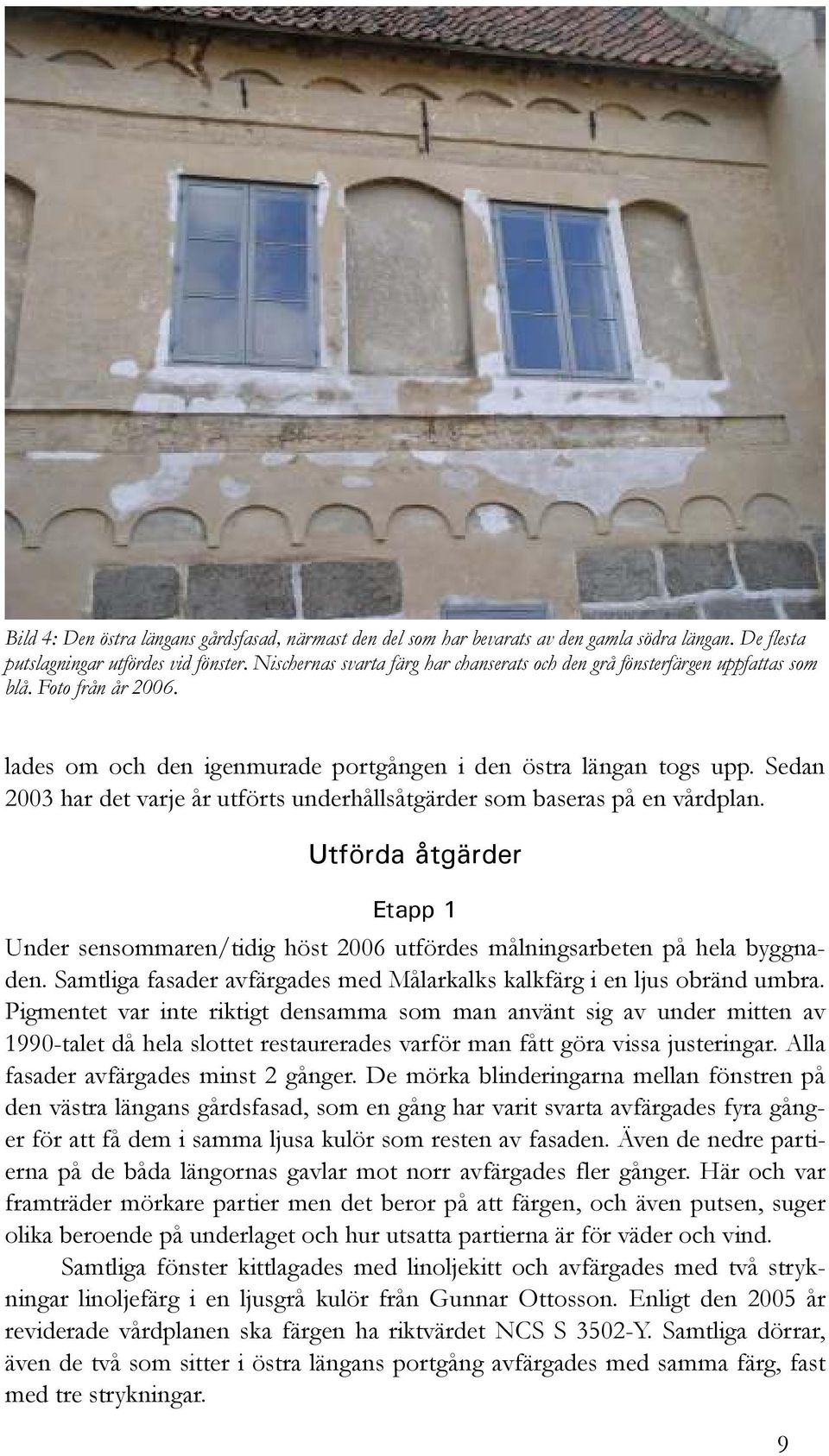 Sedan 2003 har det varje år utförts underhållsåtgärder som baseras på en vårdplan. Utförda åtgärder Etapp 1 Under sensommaren/tidig höst 2006 utfördes målningsarbeten på hela byggnaden.