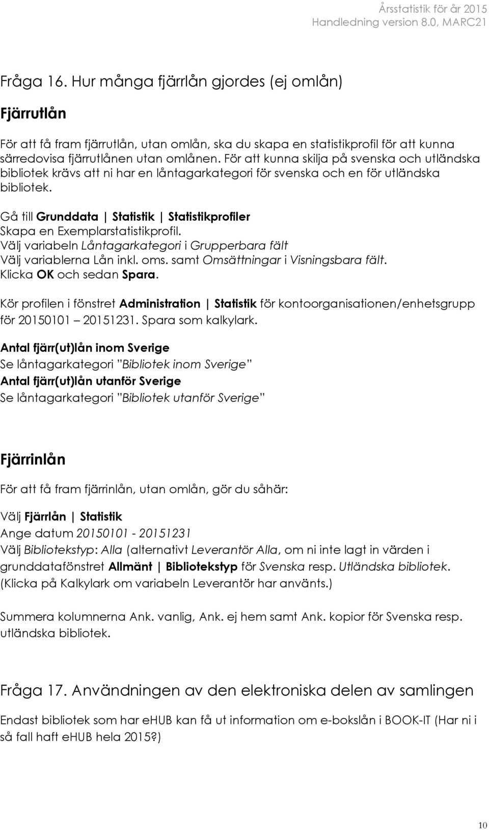 Gå till Grunddata Statistik Statistikprofiler Skapa en Exemplarstatistikprofil. Välj variabeln Låntagarkategori i Grupperbara fält Välj variablerna Lån inkl. oms.