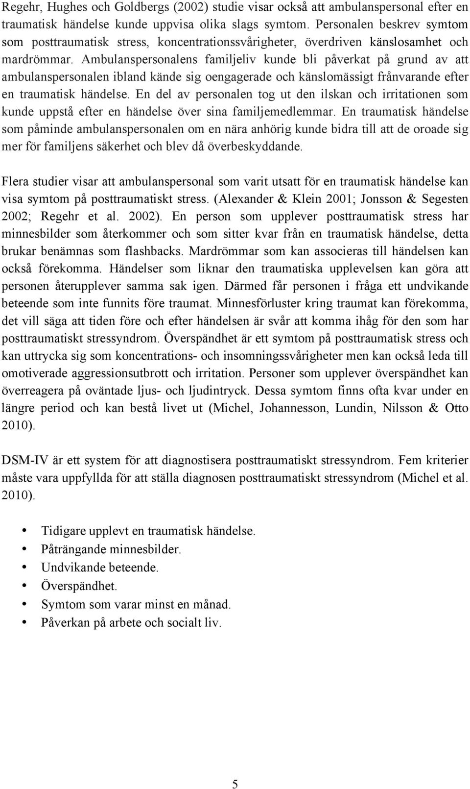 Ambulanspersonalens familjeliv kunde bli påverkat på grund av att ambulanspersonalen ibland kände sig oengagerade och känslomässigt frånvarande efter en traumatisk händelse.